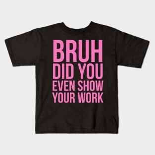 Bruh Did You Even Show Your Work Kids T-Shirt